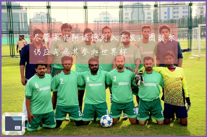 尽管未将阿诺德列入首发，图赫尔仍应考虑其参加世界杯