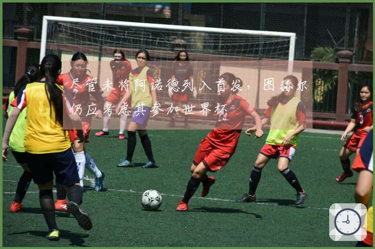 尽管未将阿诺德列入首发，图赫尔仍应考虑其参加世界杯